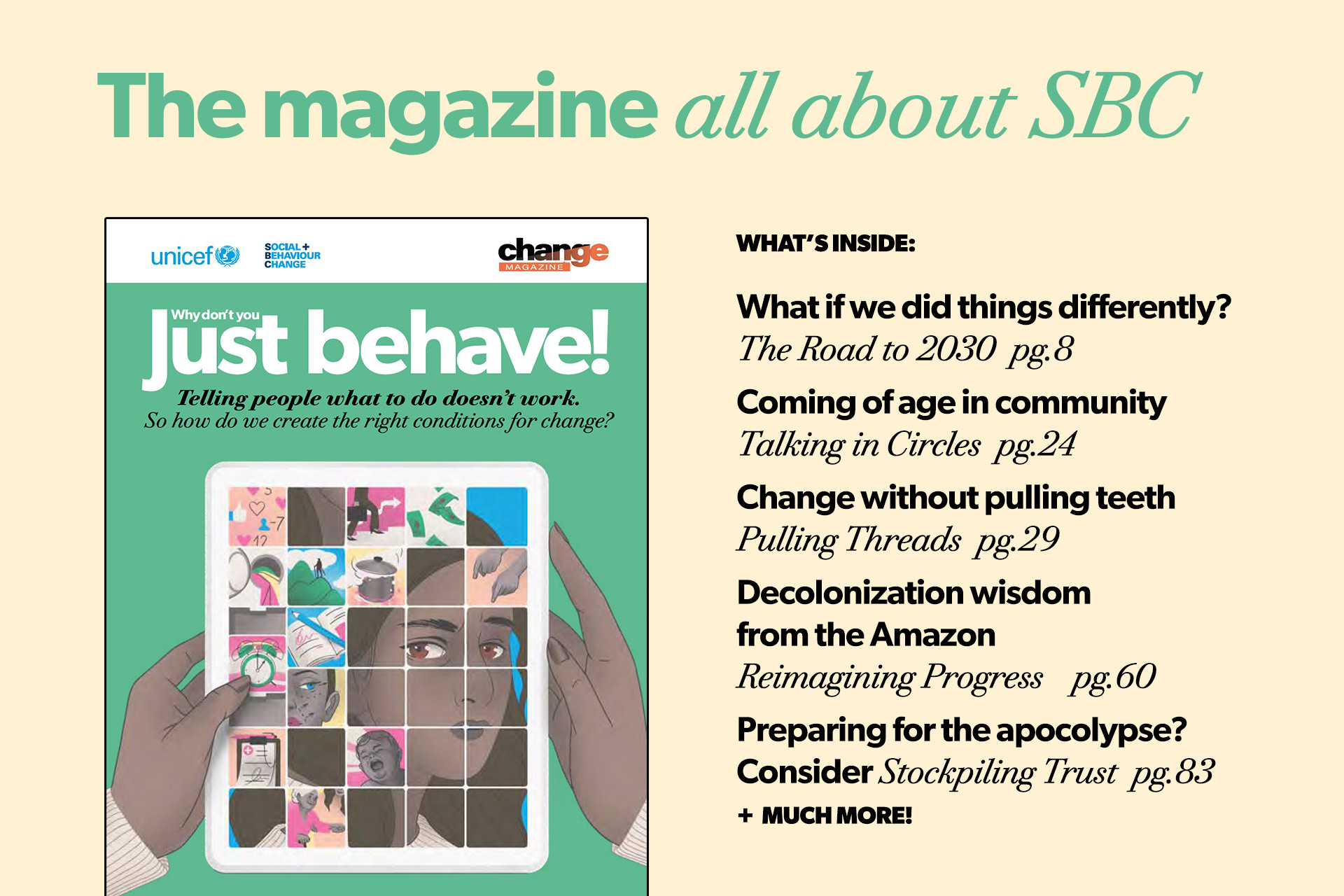 What's inside: What if we did things differently? The Road to 2030  pg.8   Coming of age in community Talking in Circles  pg.24  Change without pulling teeth  Pulling Threads  pg.29 Decolonization wisdom  from the Amazon Reimagining Progress	 pg.60  Preparing for the apocolypse?  Consider Stockpiling Trust	 pg.83  